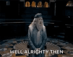 well-alrighty-then-dumbledore.gif.129936155d86fa2f5e83438231ef9b92.gif