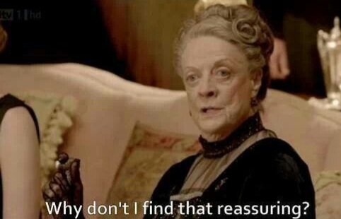 _Why don't I find that reassuring__ - Violet, Dowager Countess of Grantham.jpeg